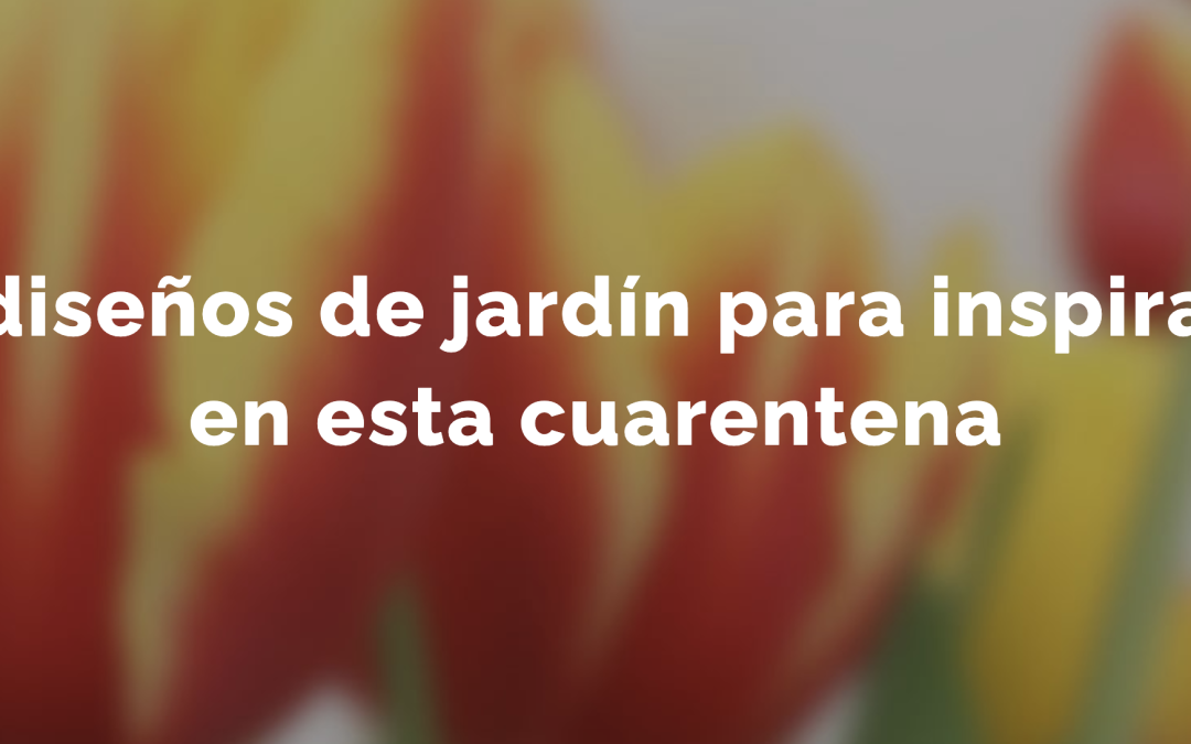 12 diseños de jardín para inspirarte en esta cuarentena